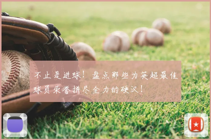 不止是进球!盘点那些为英超最佳球员荣誉拼尽全力的硬汉!