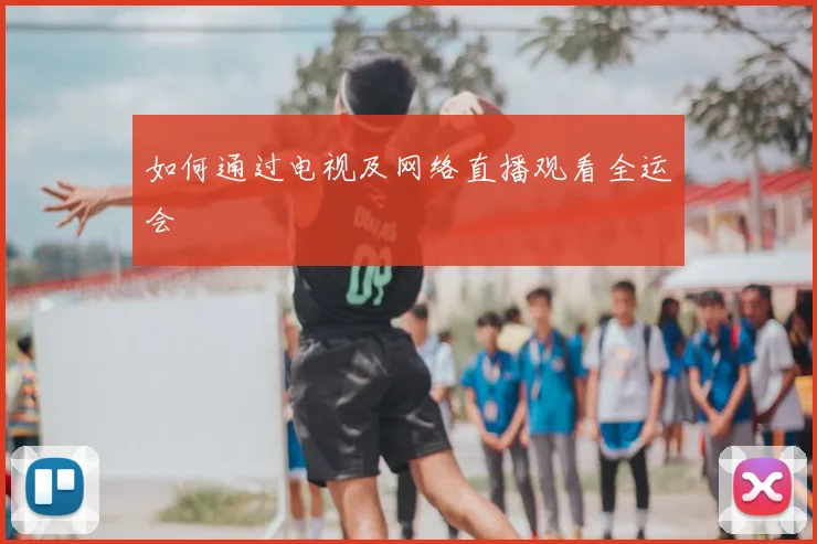 如何通过电视及网络直播观看全运会