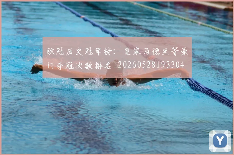 欧冠历史冠军榜:皇家马德里等豪门夺冠次数排名_20260528193304