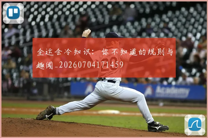 全运会冷知识：你不知道的规则与趣闻_20260704171459
