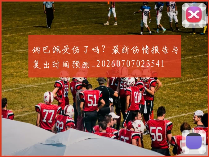 姆巴佩受伤了吗?最新伤情报告与复出时间预测_20260707023541
