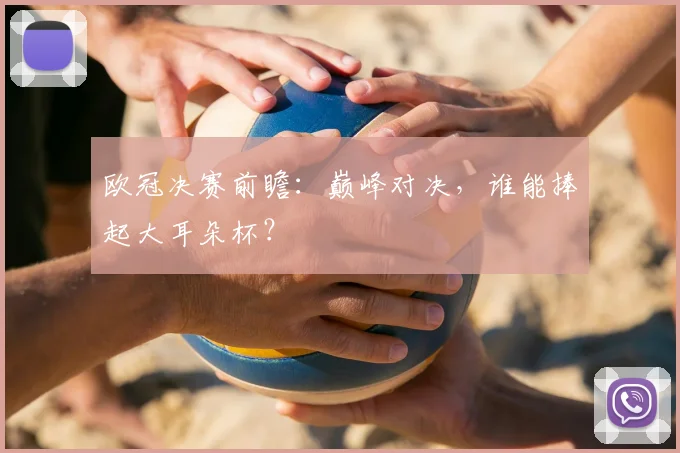 欧冠决赛前瞻:巅峰对决,谁能捧起大耳朵杯?