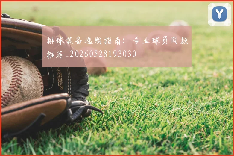 排球装备选购指南:专业球员同款推荐_20260528193030
