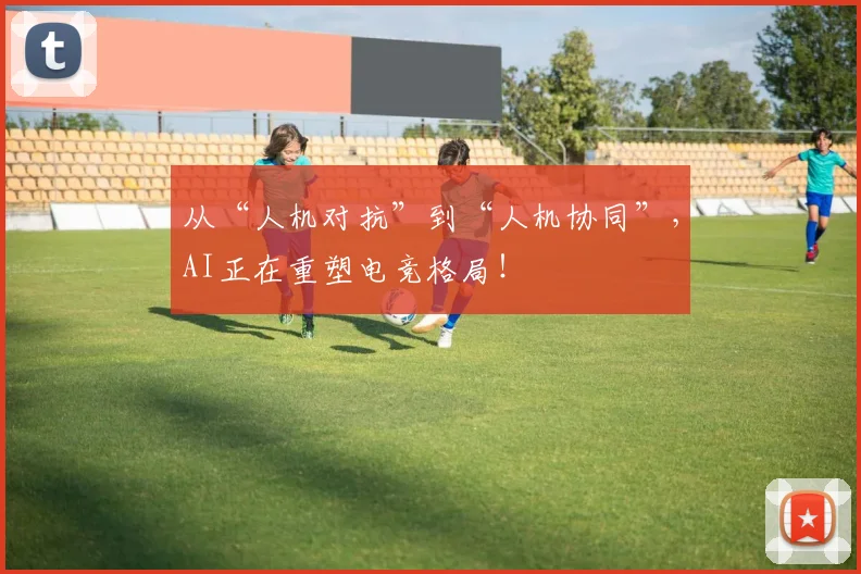 从“人机对抗”到“人机协同”,AI正在重塑电竞格局!