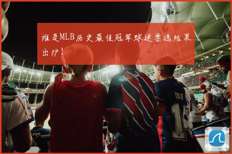 谁是MLB历史最佳冠军球迷票选结果出炉！