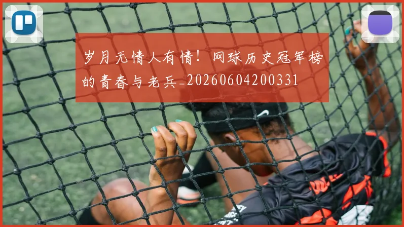 岁月无情人有情！网球历史冠军榜的青春与老兵_20260604200331