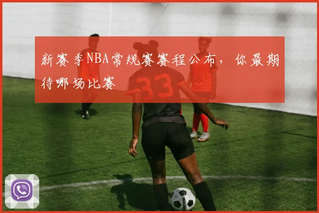 新赛季NBA常规赛赛程公布，你最期待哪场比赛