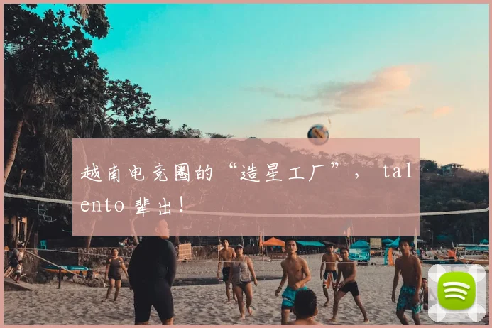 越南电竞圈的“造星工厂”， talento 辈出！