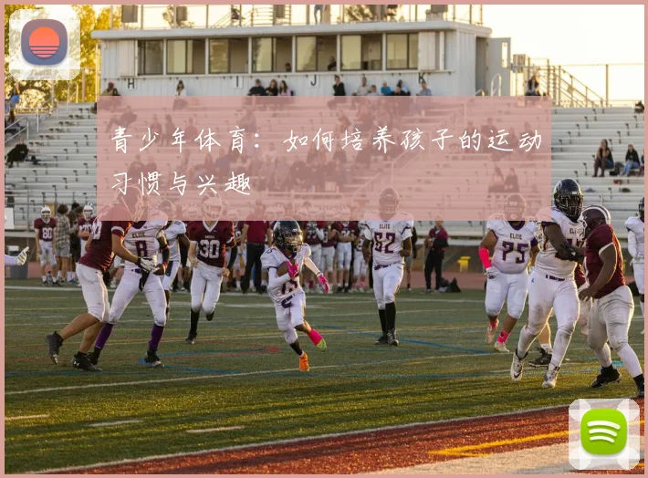 青少年体育：如何培养孩子的运动习惯与兴趣
