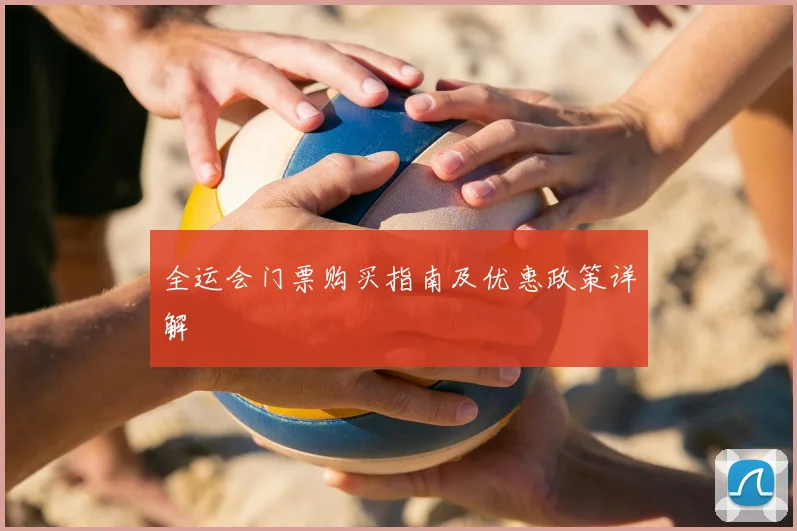 全运会门票购买指南及优惠政策详解
