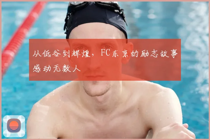 从低谷到辉煌,FC东京的励志故事感动无数人