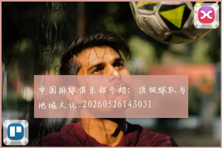 中国排球俱乐部介绍:顶级球队与地域文化_20260526143031
