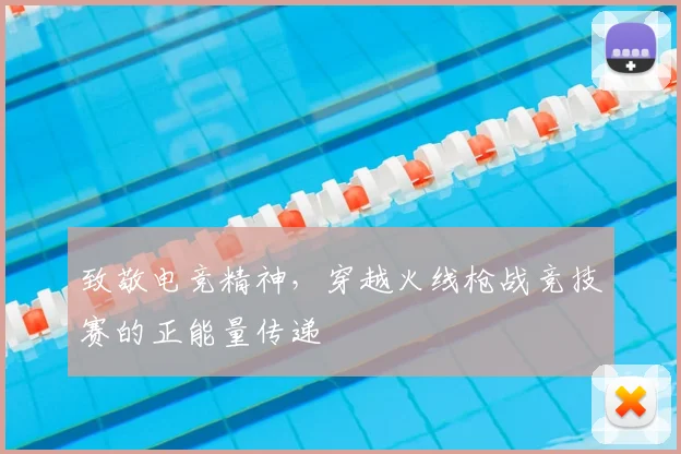 致敬电竞精神，穿越火线枪战竞技赛的正能量传递