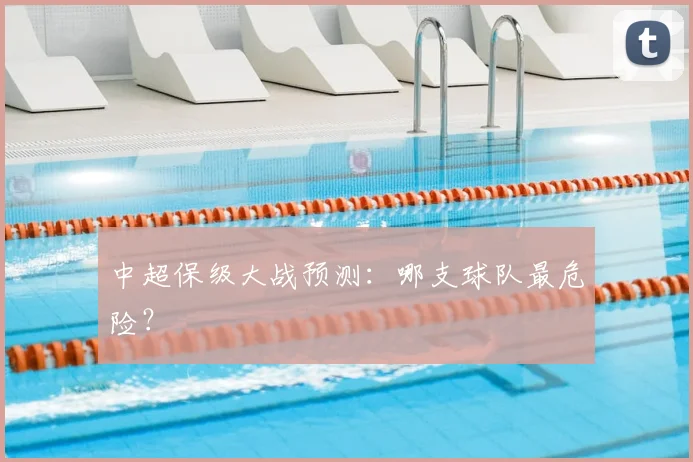 中超保级大战预测：哪支球队最危险？
