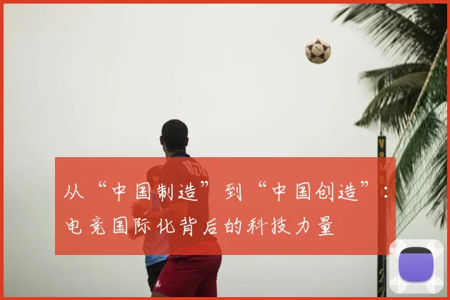从“中国制造”到“中国创造”：电竞国际化背后的科技力量