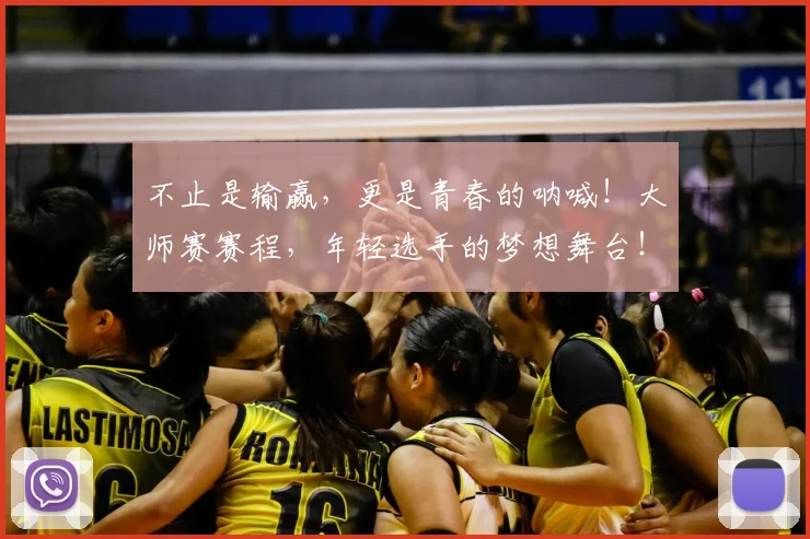 不止是输赢,更是青春的呐喊!大师赛赛程,年轻选手的梦想舞台!
