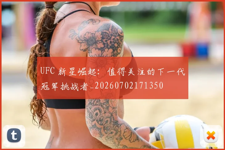 UFC 新星崛起:值得关注的下一代冠军挑战者_20260702171350