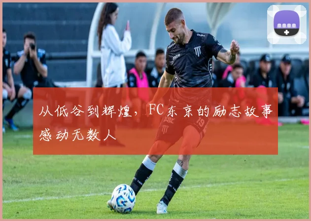 从低谷到辉煌，FC东京的励志故事感动无数人