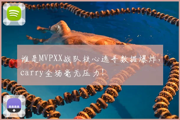 谁是MVPXX战队核心选手数据爆炸，carry全场毫无压力！